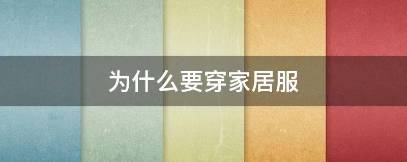 为什么要穿家居服 我们为什么要穿家居服