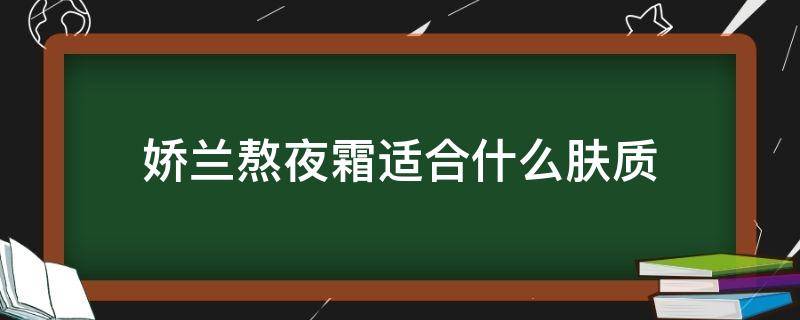 娇兰熬夜霜适合什么肤质 娇兰熬夜霜适合什么肤质的人