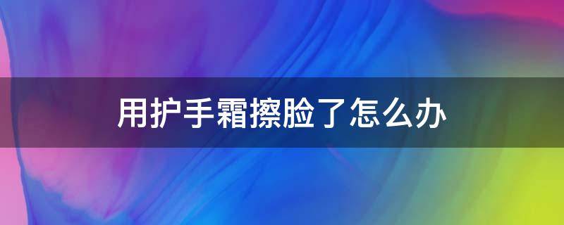 用护手霜擦脸了怎么办 用护手霜擦脸的后果太吓人了