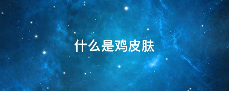 什么是鸡皮肤（什么是鸡皮肤怎么治疗）