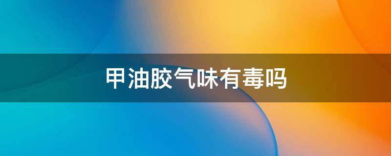甲油胶气味有毒吗（甲油胶气味到底有没有毒）