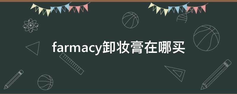 farmacy卸妆膏在哪买 farmecy卸妆膏