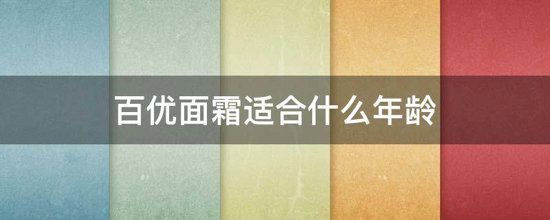 百优面霜适合什么年龄 百优面霜适合什么年龄的人用
