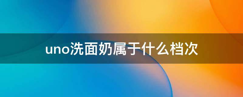 uno洗面奶属于什么档次（uno洗面奶三款区别）
