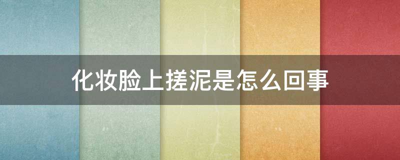 化妆脸上搓泥是怎么回事 化妆脸上搓泥是怎么回事啊