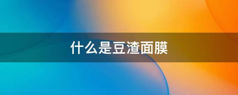 什么是豆渣面膜（豆渣面膜的功效与作用）