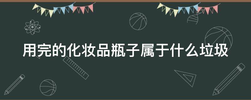用完的化妆品瓶子属于什么垃圾 用完的化妆品玻璃瓶属于什么垃圾