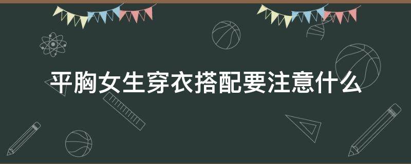 平胸女生穿衣搭配要注意什么（平胸女生适合穿什么款式的上衣）