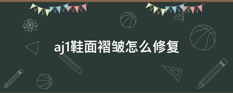 aj1鞋面褶皱怎么修复 正品aj鞋面会有褶皱吗