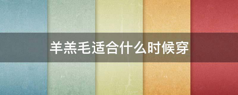羊羔毛适合什么时候穿（羊羔毛什么时候穿比较好）