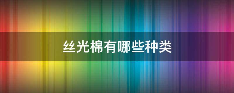 丝光棉有哪些种类 丝光棉有哪些种类的