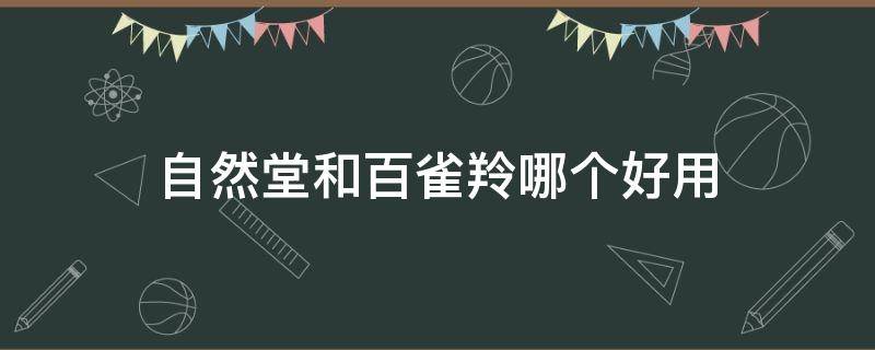自然堂和百雀羚哪个好用 自然堂和百雀羚哪个好用18岁