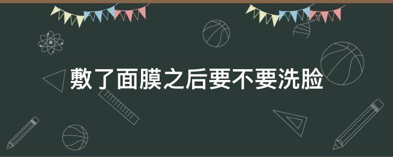 敷了面膜之后要不要洗脸