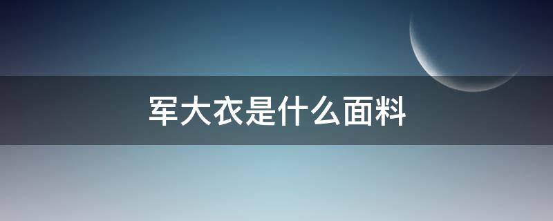 军大衣是什么面料 军大衣是什么面料的