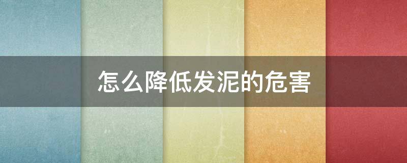 怎么降低发泥的危害（发泥怎么弄掉）