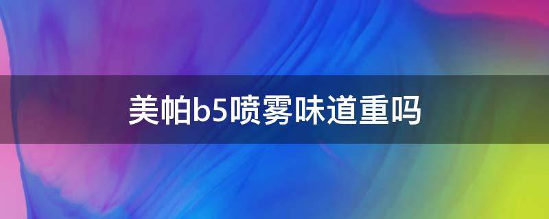 美帕b5喷雾味道重吗（美帕b5喷雾使用方法）