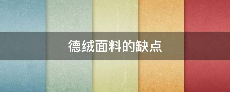 德绒面料的缺点 德绒面料的缺点有哪些