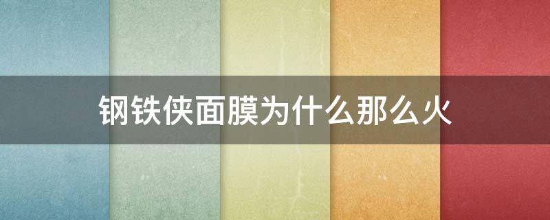 钢铁侠面膜为什么那么火（钢铁侠面膜为什么叫钢铁侠）