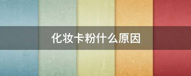 化妆卡粉什么原因（化妆卡粉很严重怎么办）