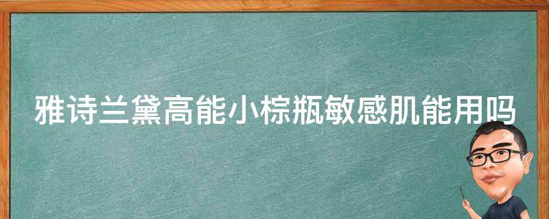雅诗兰黛高能小棕瓶敏感肌能用吗 雅诗兰黛高能小棕瓶适合什么皮肤