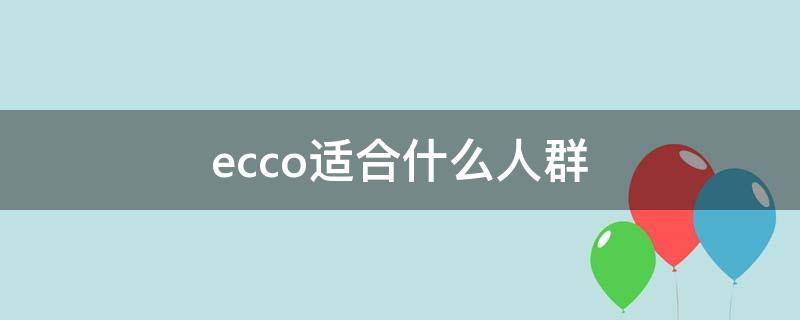 ecco适合什么人群（ecco适合多大年龄的人穿）