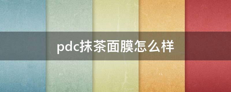 pdc抹茶面膜怎么样 pdc抹茶面膜是清洁面膜吗