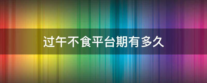 过午不食平台期有多久（过午不食10天后平台期）
