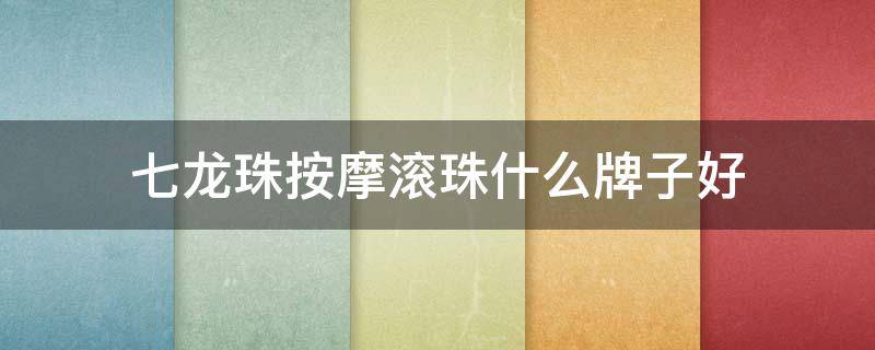 七龙珠按摩滚珠什么牌子好（七龙珠按摩滚珠什么牌子好）
