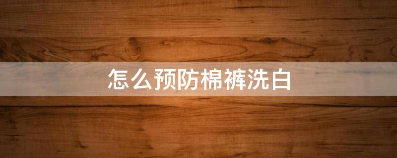 怎么预防棉裤洗白 怎么防止棉裤褪色
