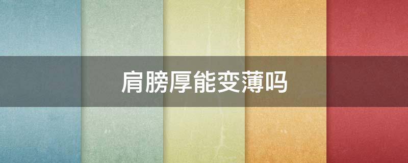 肩膀厚能变薄吗 肩膀太厚怎么改善