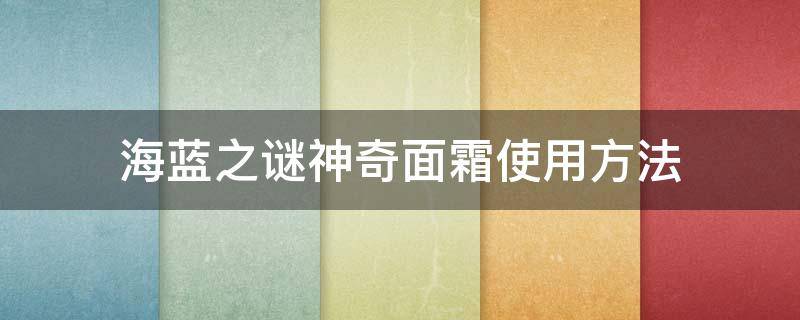 海蓝之谜神奇面霜使用方法（海蓝之谜神奇面霜的用法）