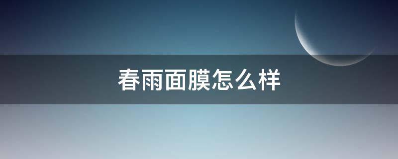 春雨面膜怎么样（春雨面膜怎么样知乎）