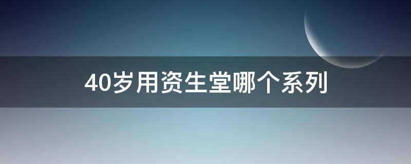 40岁用资生堂哪个系列 40岁用资生堂哪个系列护肤品好