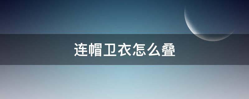 连帽卫衣怎么叠（连帽卫衣怎么叠穿好看）