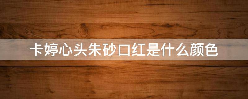 卡婷心头朱砂口红是什么颜色