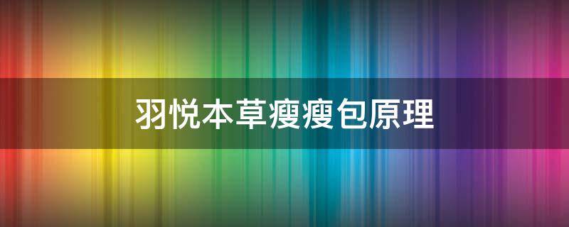 羽悦本草瘦瘦包原理（羽悦本草瘦瘦包三个档用法）