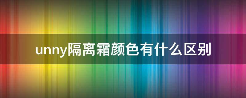 unny隔离霜颜色有什么区别 unny隔离颜色怎么选