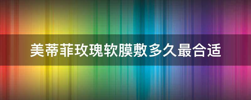 美蒂菲玫瑰软膜敷多久最合适 美蒂菲玫瑰软膜适合什么样的皮肤