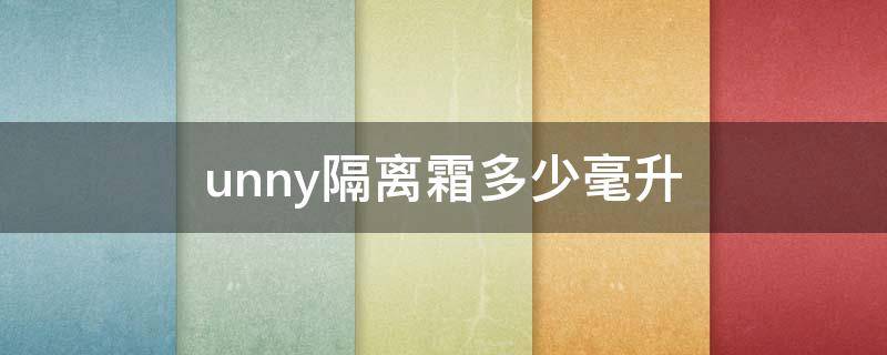 unny隔离霜多少毫升（unny隔离霜怎么用）