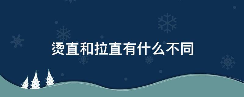 烫直和拉直有什么不同 烫直跟拉直有什么区别