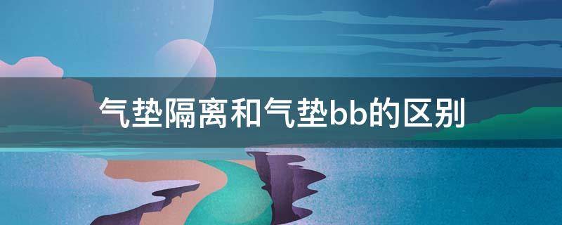 气垫隔离和气垫bb的区别 气垫隔离和气垫bb的区别大吗