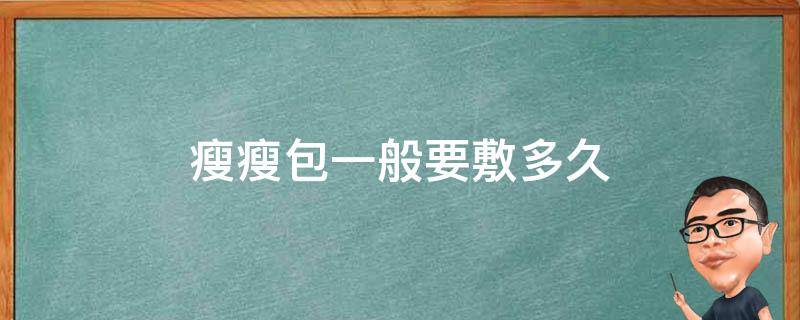 瘦瘦包一般要敷多久（瘦瘦包每次敷多长时间）