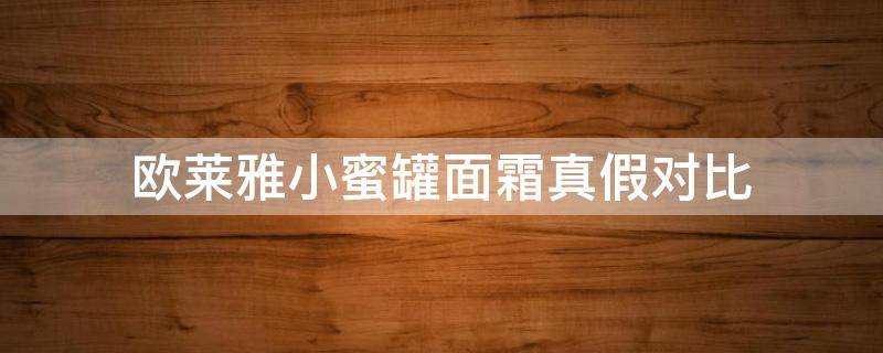 欧莱雅小蜜罐面霜真假对比 欧莱雅小蜜罐面霜真假对比图片