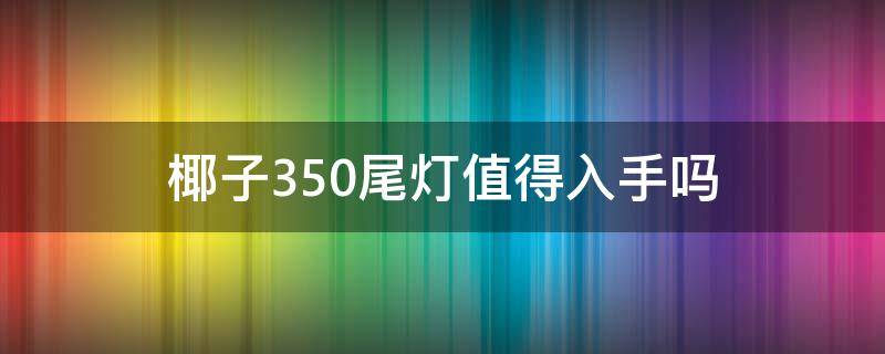 椰子350尾灯值得入手吗（椰子350尾灯值得入手吗）