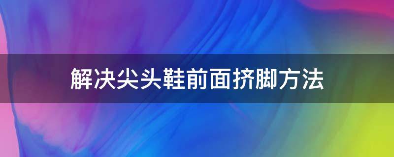 解决尖头鞋前面挤脚方法 尖头鞋挤脚怎么办?别担心,你可以这么做!