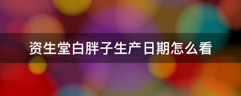 资生堂白胖子生产日期怎么看（资生堂白胖子有几个版本）