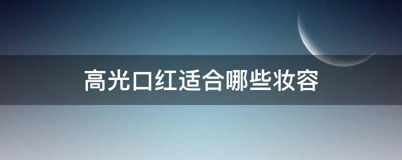 高光口红适合哪些妆容（高光口红适合哪些妆容图片）