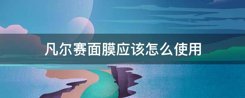 凡尔赛面膜应该怎么使用(凡尔赛面膜应该怎么使用呢)