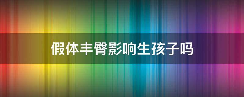 假体丰臀影响生孩子吗（假体丰臀疼吗）