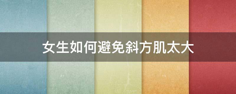 女生如何避免斜方肌太大 怎样避免斜方肌发达